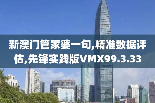 新澳门管家婆一句,精准数据评估,先锋实践版VMX99.3.33
