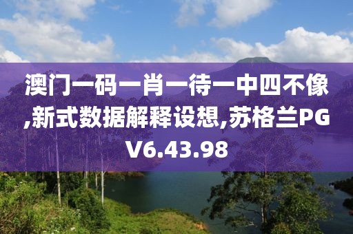 澳门一码一肖一待一中四不像,新式数据解释设想,苏格兰PGV6.43.98