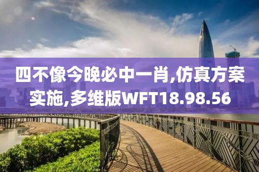 四不像今晚必中一肖,仿真方案实施,多维版WFT18.98.56