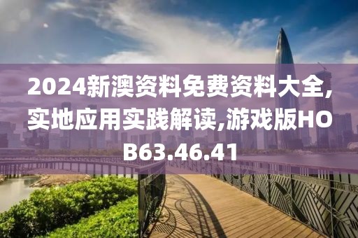 2024新澳资料免费资料大全,实地应用实践解读,游戏版HOB63.46.41