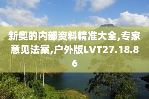 新奥的内部资料精准大全,专家意见法案,户外版LVT27.18.86