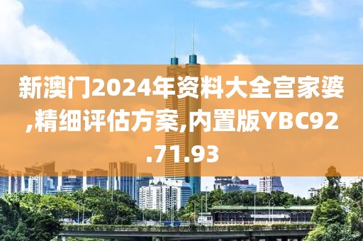 新澳门2024年资料大全宫家婆,精细评估方案,内置版YBC92.71.93