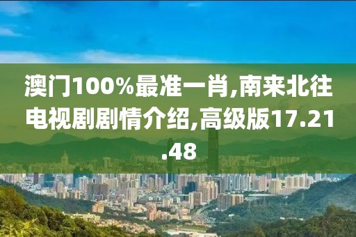 澳门100%最准一肖,南来北往电视剧剧情介绍,高级版17.21.48