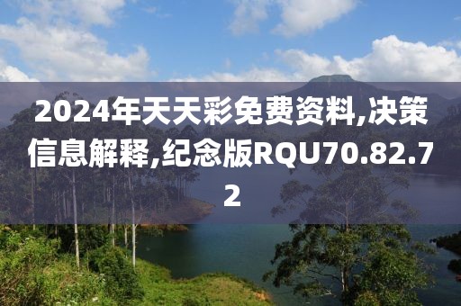 2024年天天彩免费资料,决策信息解释,纪念版RQU70.82.72