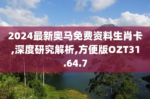 2024最新奥马免费资料生肖卡,深度研究解析,方便版OZT31.64.7