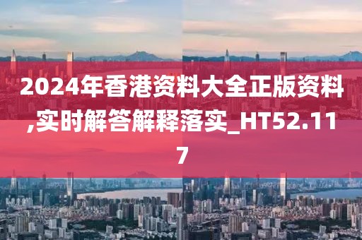 2024年香港资料大全正版资料,实时解答解释落实_HT52.117