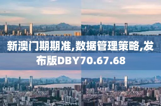 新澳门期期准,数据管理策略,发布版DBY70.67.68