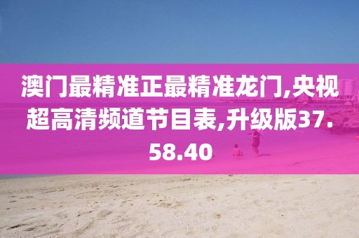 澳门最精准正最精准龙门,央视超高清频道节目表,升级版37.58.40