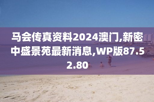 马会传真资料2024澳门,新密中盛景苑最新消息,WP版87.52.80