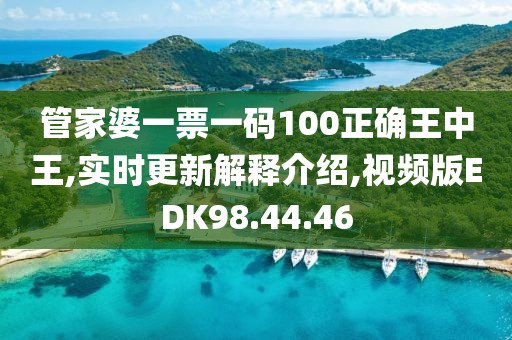 管家婆一票一码100正确王中王,实时更新解释介绍,视频版EDK98.44.46