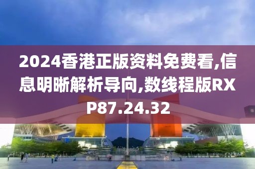 2024香港正版资料免费看,信息明晰解析导向,数线程版RXP87.24.32