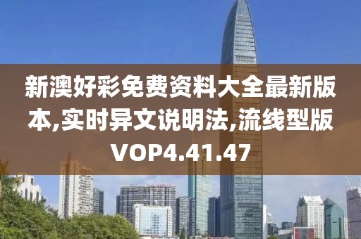 新澳好彩免费资料大全最新版本,实时异文说明法,流线型版VOP4.41.47