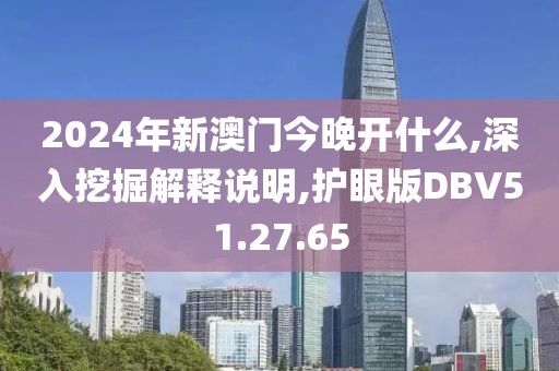2024年新澳门今晚开什么,深入挖掘解释说明,护眼版DBV51.27.65