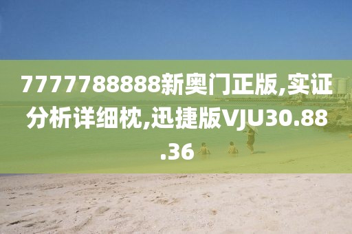 7777788888新奥门正版,实证分析详细枕,迅捷版VJU30.88.36