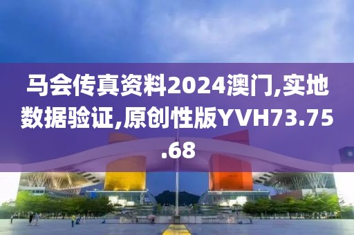马会传真资料2024澳门,实地数据验证,原创性版YVH73.75.68