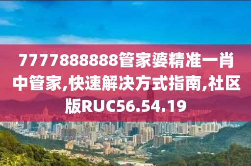 7777888888管家婆精准一肖中管家,快速解决方式指南,社区版RUC56.54.19