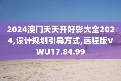 2024澳门天天开好彩大全2024,设计规划引导方式,远程版VWU17.84.99