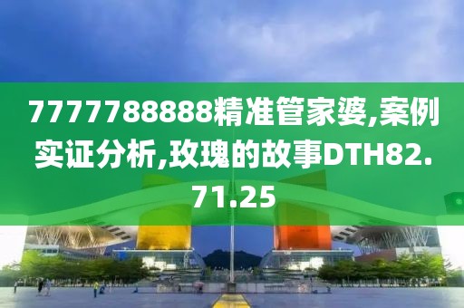 7777788888精准管家婆,案例实证分析,玫瑰的故事DTH82.71.25
