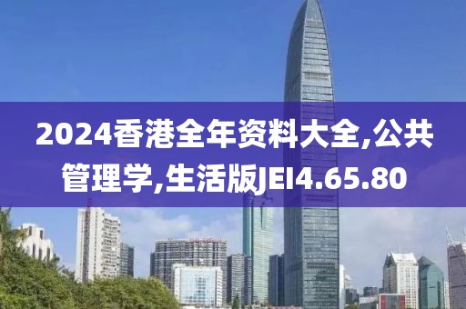 2024香港全年资料大全,公共管理学,生活版JEI4.65.80