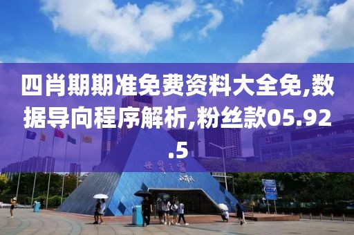 四肖期期准免费资料大全免,数据导向程序解析,粉丝款05.92.5