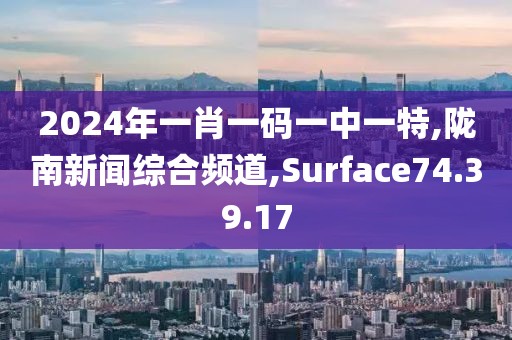 2024年一肖一码一中一特,陇南新闻综合频道,Surface74.39.17