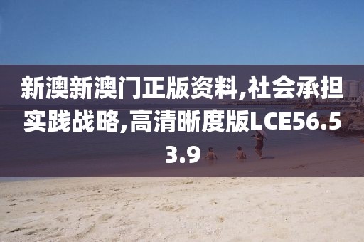 新澳新澳门正版资料,社会承担实践战略,高清晰度版LCE56.53.9
