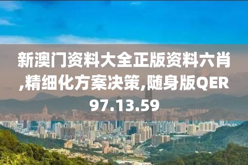 新澳门资料大全正版资料六肖,精细化方案决策,随身版QER97.13.59