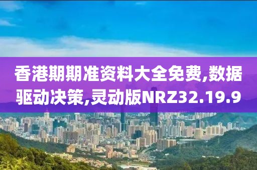 香港期期准资料大全免费,数据驱动决策,灵动版NRZ32.19.90