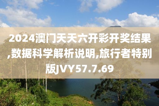 2024澳门天天六开彩开奖结果,数据科学解析说明,旅行者特别版JVY57.7.69