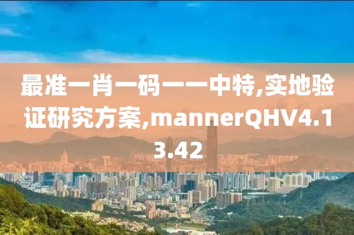 最准一肖一码一一中特,实地验证研究方案,mannerQHV4.13.42