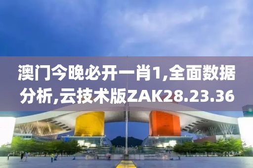 澳门今晚必开一肖1,全面数据分析,云技术版ZAK28.23.36