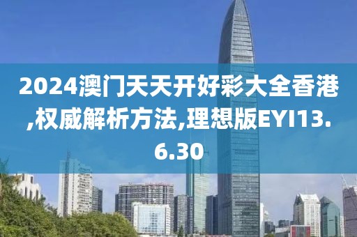 2024澳门天天开好彩大全香港,权威解析方法,理想版EYI13.6.30