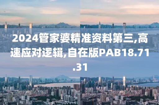 2024管家婆精准资料第三,高速应对逻辑,自在版PAB18.71.31