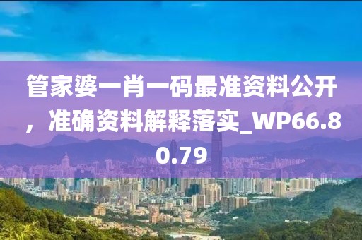 管家婆一肖一码最准资料公开，准确资料解释落实_WP66.80.79