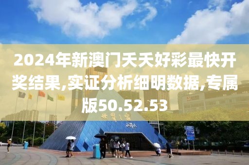 2024年新澳门夭夭好彩最快开奖结果,实证分析细明数据,专属版50.52.53