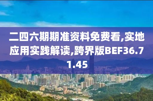 二四六期期准资料免费看,实地应用实践解读,跨界版BEF36.71.45