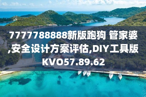 7777788888新版跑狗 管家婆,安全设计方案评估,DIY工具版KVO57.89.62