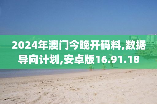 2024年澳门今晚开码料,数据导向计划,安卓版16.91.18