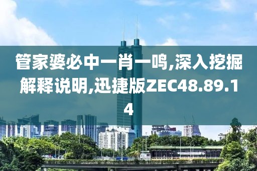 管家婆必中一肖一鸣,深入挖掘解释说明,迅捷版ZEC48.89.14