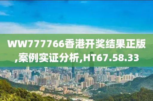 WW777766香港开奖结果正版,案例实证分析,HT67.58.33
