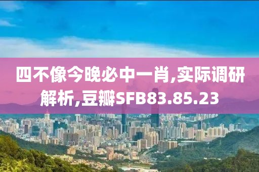四不像今晚必中一肖,实际调研解析,豆瓣SFB83.85.23
