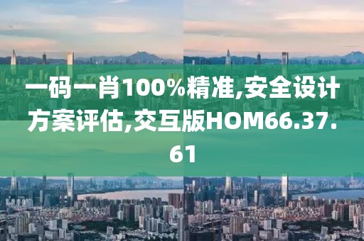一码一肖100%精准,安全设计方案评估,交互版HOM66.37.61