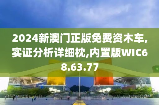 2024新澳门正版免费资木车,实证分析详细枕,内置版WIC68.63.77