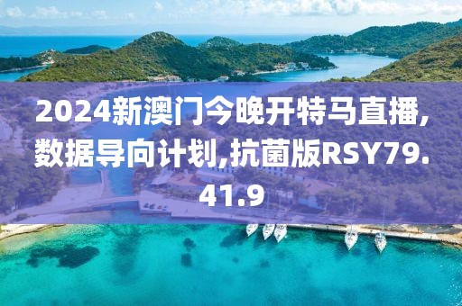 2024新澳门今晚开特马直播,数据导向计划,抗菌版RSY79.41.9