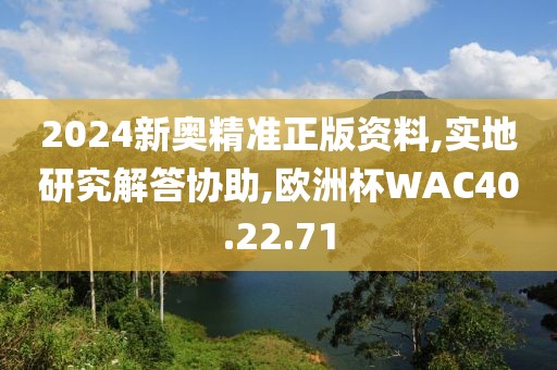 2024新奥精准正版资料,实地研究解答协助,欧洲杯WAC40.22.71