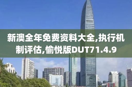 新澳全年免费资料大全,执行机制评估,愉悦版DUT71.4.9