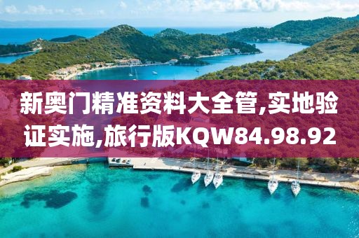 新奥门精准资料大全管,实地验证实施,旅行版KQW84.98.92