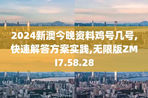 2024新澳今晚资料鸡号几号,快速解答方案实践,无限版ZMI7.58.28