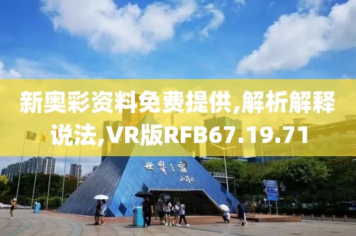 新奥彩资料免费提供,解析解释说法,VR版RFB67.19.71