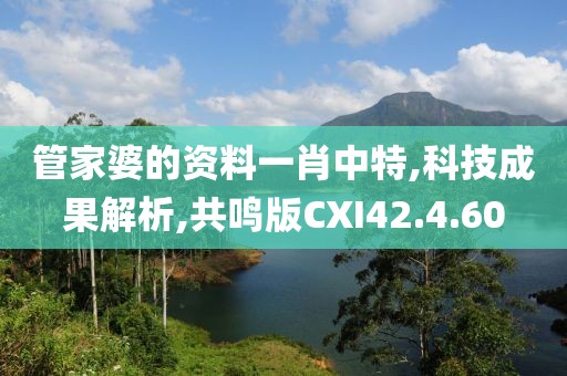 管家婆的资料一肖中特,科技成果解析,共鸣版CXI42.4.60